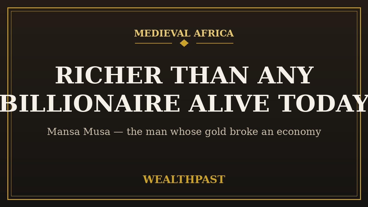 Mansa Musa: Richer Than Any Billionaire Alive Today